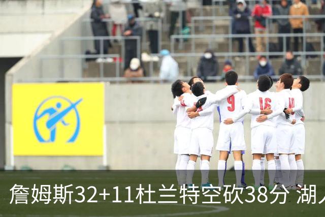 詹姆斯32+11杜兰特空砍38分 湖人客场险胜太阳